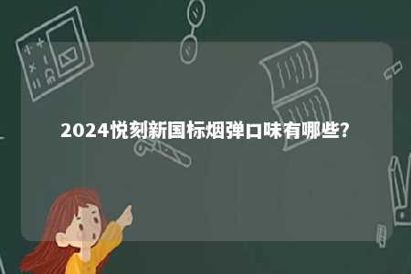 2024悦刻新国标烟弹口味有哪些
	？ 